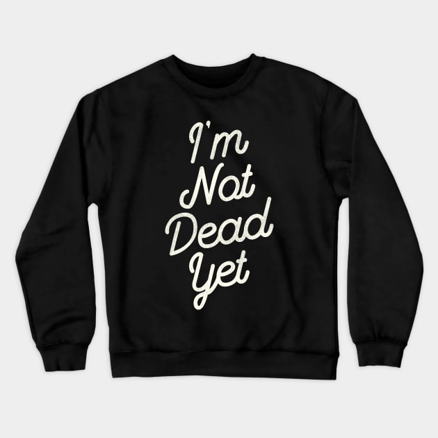 I'm Not Dead Yet Crewneck Sweatshirt by darklordpug